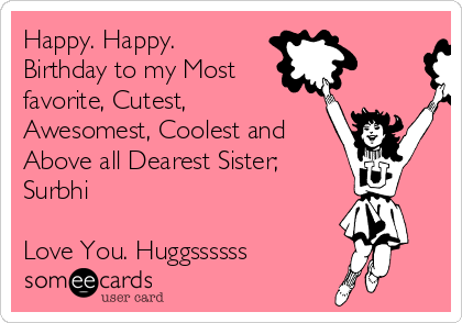 Happy. Happy.
Birthday to my Most
favorite, Cutest,
Awesomest, Coolest and 
Above all Dearest Sister;
Surbhi 

Love You. Huggssssss