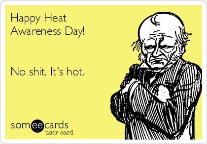 Happy Heat
Awareness Day!


No shit. It's hot. 