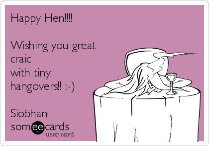 Happy Hen!!!!

Wishing you great
craic
with tiny
hangovers!! :-)

Siobhan
