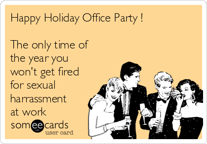 Happy Holiday Office Party !

The only time of
the year you
won't get fired
for sexual
harrassment
at work