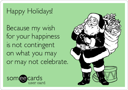 Happy Holidays! Because my wish for your happiness is not 