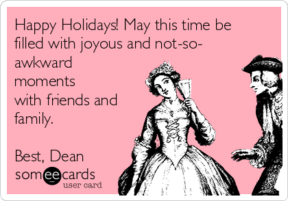 Happy Holidays! May this time be
filled with joyous and not-so-
awkward
moments
with friends and
family.

Best, Dean