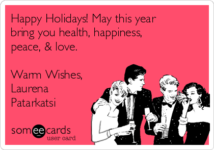 Happy Holidays! May this year
bring you health, happiness,
peace, & love.

Warm Wishes,
Laurena
Patarkatsi