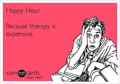 Happy Hour.

Because therapy is
expensive.