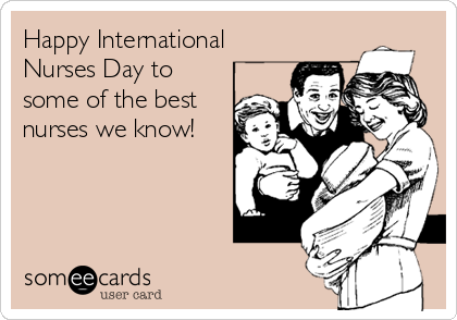 Happy International
Nurses Day to
some of the best
nurses we know!