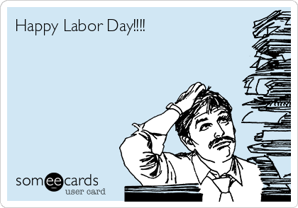 Happy Labor Day!!!! 
