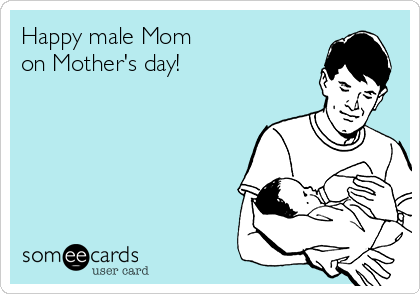 Happy male Mom 
on Mother's day!