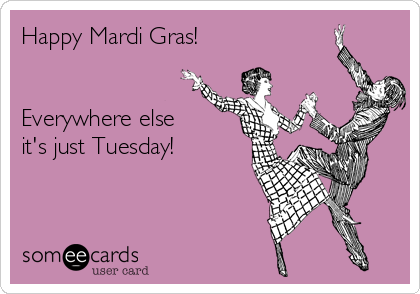 Happy Mardi Gras!


Everywhere else
it's just Tuesday!
