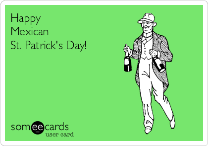 Happy
Mexican
St. Patrick's Day!