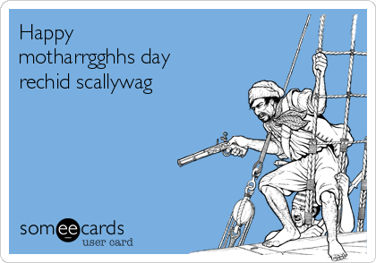 Happy
motharrgghhs day
rechid scallywag
