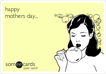 happy 
mothers day...