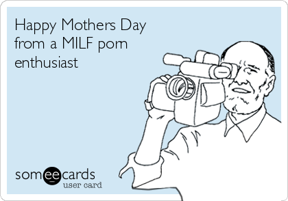 Happy Mothers Day
from a MILF porn
enthusiast
