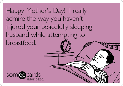 Happy Mother's Day!  I really
admire the way you haven't
injured your peacefully sleeping
husband while attempting to
breastfeed.