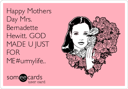 Happy Mothers
Day Mrs.
Bernadette
Hewitt. GOD
MADE U JUST
FOR
ME#urmylife..