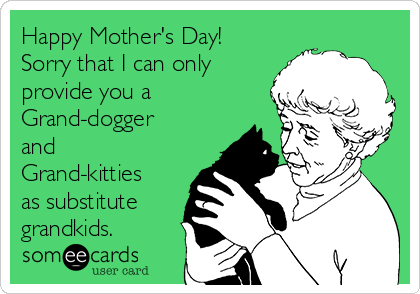 Happy Mother's Day!
Sorry that I can only
provide you a
Grand-dogger
and
Grand-kitties
as substitute
grandkids.