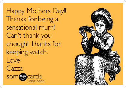 Happy Mothers Day!!
Thanks for being a 
sensational mum!
Can't thank you
enough! Thanks for
keeping watch.
Love
Cazza