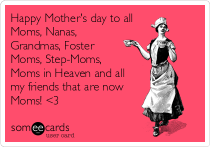 To all the moms on Mother's Day 