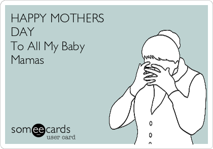 HAPPY MOTHERS
DAY 
To All My Baby
Mamas