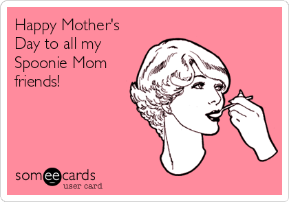 Happy Mother's
Day to all my
Spoonie Mom
friends!