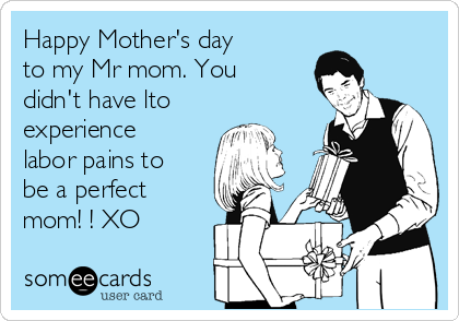 Happy Mother's day to my Mr mom. You didn't have lto experience labor pains  to be a perfect mom! ! XO | Family Ecard