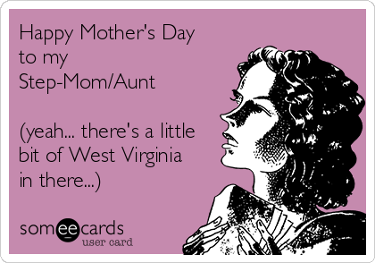 Happy Mother's Day
to my
Step-Mom/Aunt

(yeah... there's a little
bit of West Virginia
in there...)