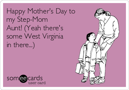 Happy Mother's Day to
my Step-Mom
Aunt! (Yeah there's
some West Virginia
in there...)