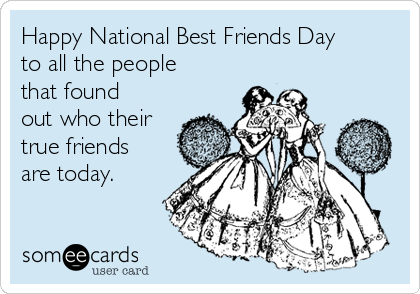 Happy National Best Friends Day
to all the people
that found
out who their
true friends
are today.
