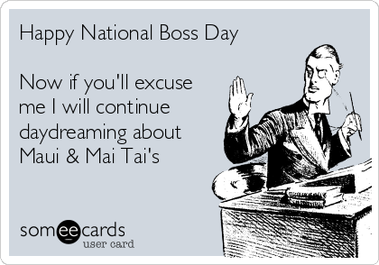 Happy National Boss Day

Now if you'll excuse 
me I will continue
daydreaming about
Maui & Mai Tai's