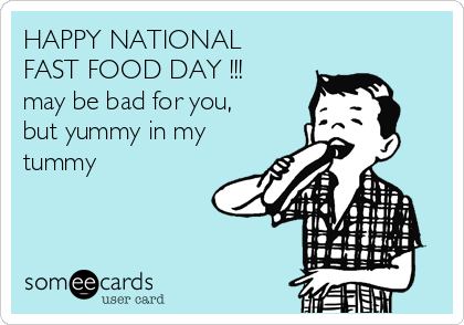 HAPPY NATIONAL
FAST FOOD DAY !!!
may be bad for you,
but yummy in my
tummy ♥