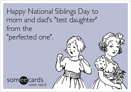 Happy National Siblings Day to
mom and dad's "test daughter"
from the
"perfected one".