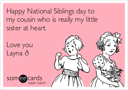 Happy National Siblings day to
my cousin who is really my little
sister at heart.

Love you
Layna 