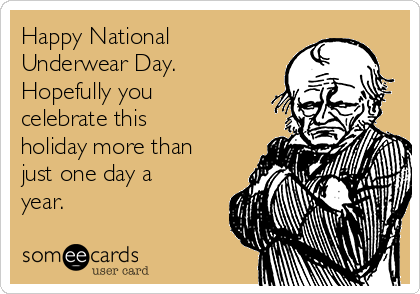 Happy National Underwear Day. Hopefully you celebrate this holiday more  than just one day a year.