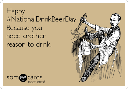 Happy 
#NationalDrinkBeerDay
Because you
need another
reason to drink.