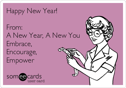 Happy New Year!

From:
A New Year, A New You
Embrace,
Encourage,
Empower