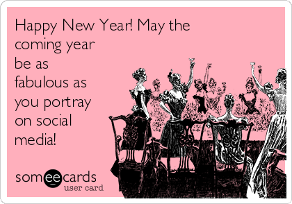 Happy New Year! May the
coming year
be as
fabulous as
you portray
on social
media! 