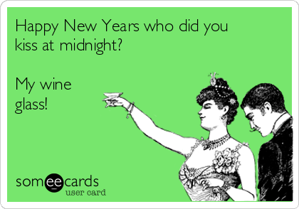 Happy New Years who did you
kiss at midnight?

My wine
glass!