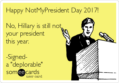 Happy NotMyPresident Day 2017!

No, Hillary is still not
your president
this year.

-Signed-
a "deplorable"