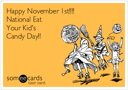 Happy November 1st!!!!
National Eat
Your Kid's
Candy Day!!