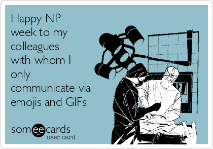 Happy NP
week to my 
colleagues
with whom I
only
communicate via
emojis and GIFs