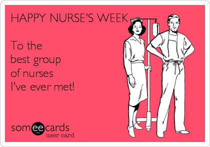 HAPPY NURSE'S WEEK

To the 
best group 
of nurses
I've ever met! 