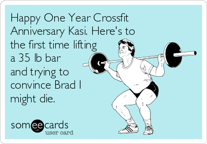 Happy One Year Crossfit
Anniversary Kasi. Here's to
the first time lifting
a 35 lb bar
and trying to
convince Brad I
might die. 

