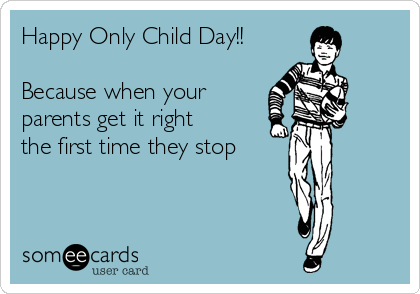 Happy Only Child Day!!

Because when your
parents get it right
the first time they stop