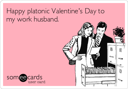 Happy platonic Valentine's Day to
my work husband.