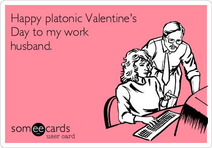 Happy platonic Valentine's
Day to my work
husband.