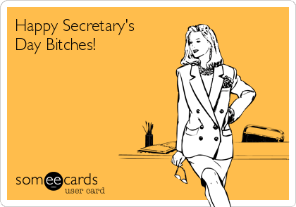 Happy Secretary's
Day Bitches!