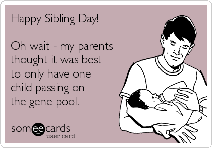 Happy Sibling Day!

Oh wait - my parents
thought it was best
to only have one
child passing on
the gene pool. 