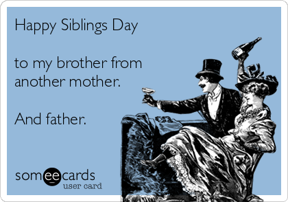 Happy Siblings Day 

to my brother from
another mother.

And father.