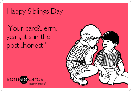 Happy Siblings Day

"Your card?...erm,
yeah, it's in the
post...honest!"