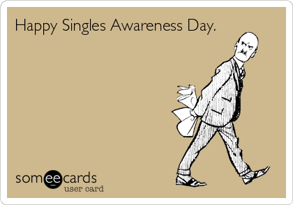 Happy Singles Awareness Day.