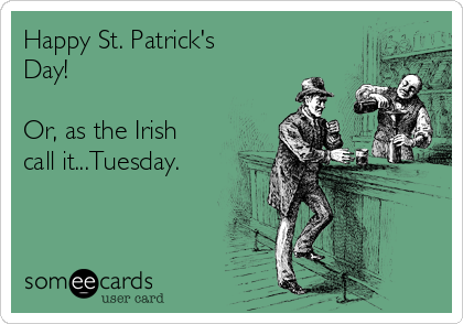 Happy St. Patrick's
Day!

Or, as the Irish
call it...Tuesday.